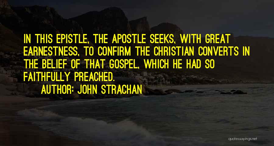 John Strachan Quotes: In This Epistle, The Apostle Seeks, With Great Earnestness, To Confirm The Christian Converts In The Belief Of That Gospel,