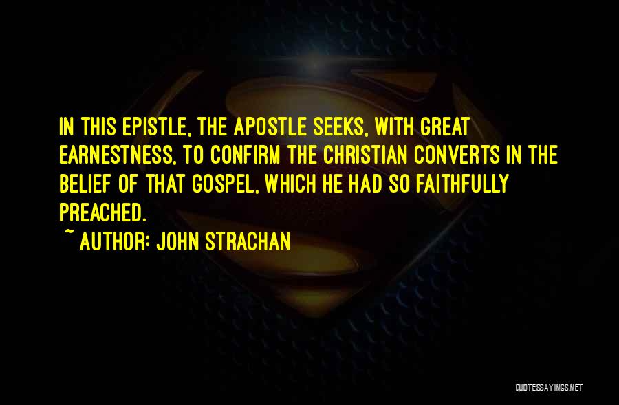 John Strachan Quotes: In This Epistle, The Apostle Seeks, With Great Earnestness, To Confirm The Christian Converts In The Belief Of That Gospel,