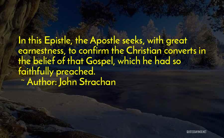 John Strachan Quotes: In This Epistle, The Apostle Seeks, With Great Earnestness, To Confirm The Christian Converts In The Belief Of That Gospel,