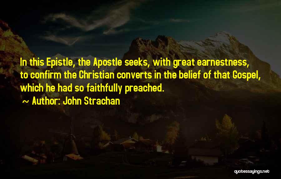 John Strachan Quotes: In This Epistle, The Apostle Seeks, With Great Earnestness, To Confirm The Christian Converts In The Belief Of That Gospel,