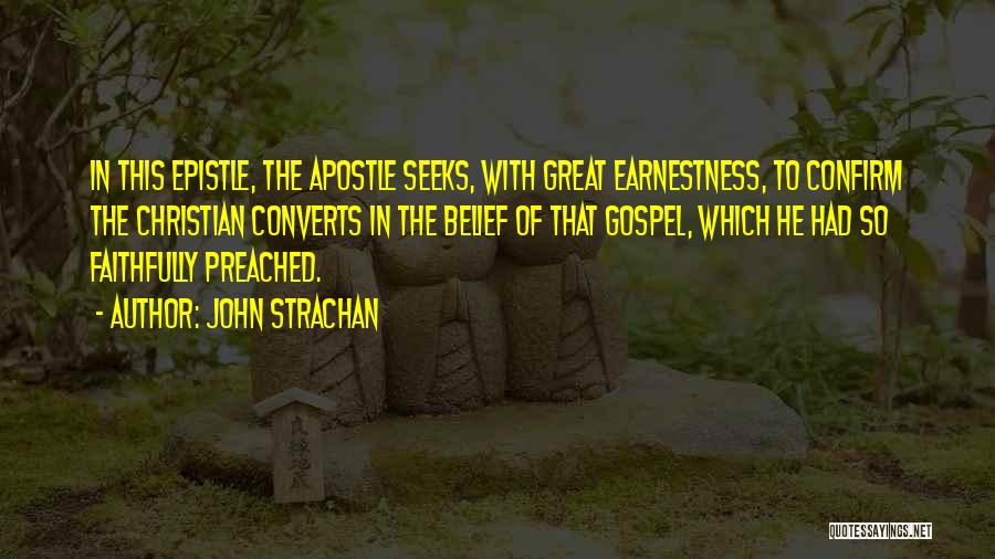 John Strachan Quotes: In This Epistle, The Apostle Seeks, With Great Earnestness, To Confirm The Christian Converts In The Belief Of That Gospel,