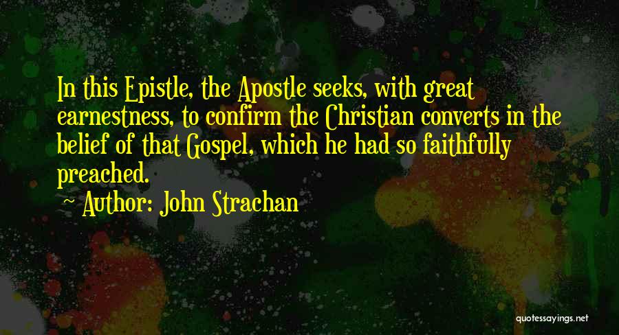 John Strachan Quotes: In This Epistle, The Apostle Seeks, With Great Earnestness, To Confirm The Christian Converts In The Belief Of That Gospel,