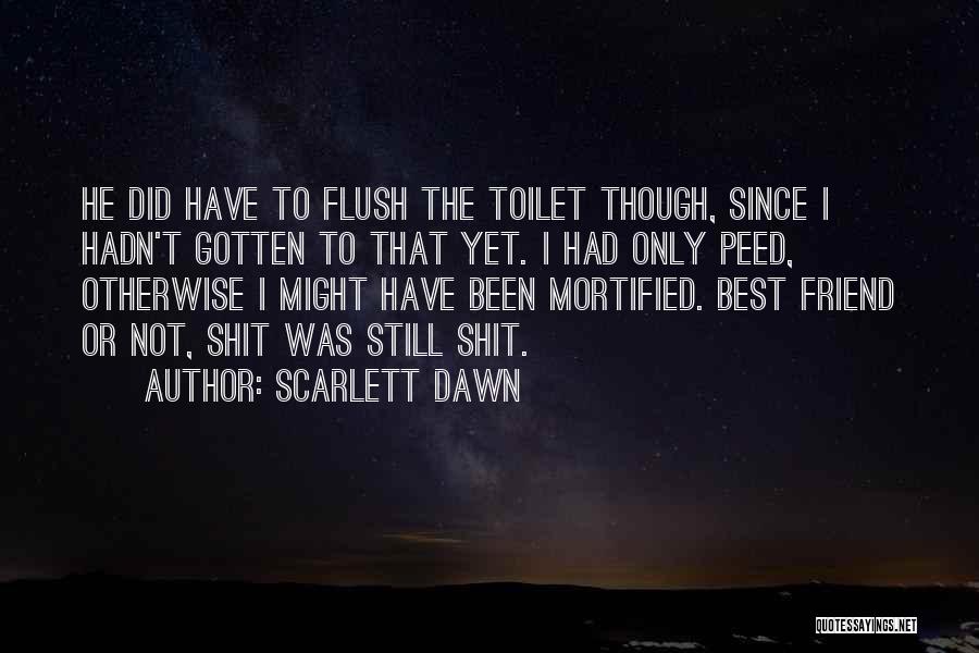 Scarlett Dawn Quotes: He Did Have To Flush The Toilet Though, Since I Hadn't Gotten To That Yet. I Had Only Peed, Otherwise