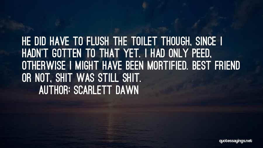 Scarlett Dawn Quotes: He Did Have To Flush The Toilet Though, Since I Hadn't Gotten To That Yet. I Had Only Peed, Otherwise