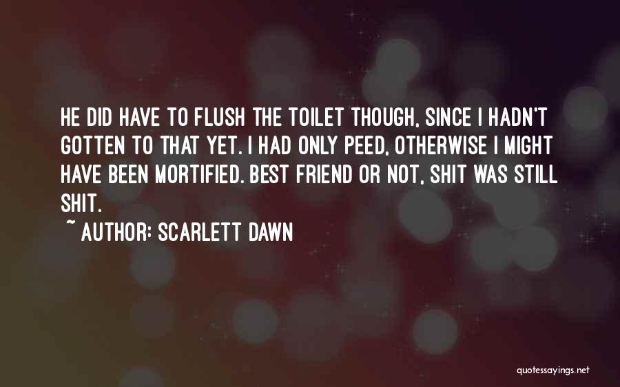 Scarlett Dawn Quotes: He Did Have To Flush The Toilet Though, Since I Hadn't Gotten To That Yet. I Had Only Peed, Otherwise