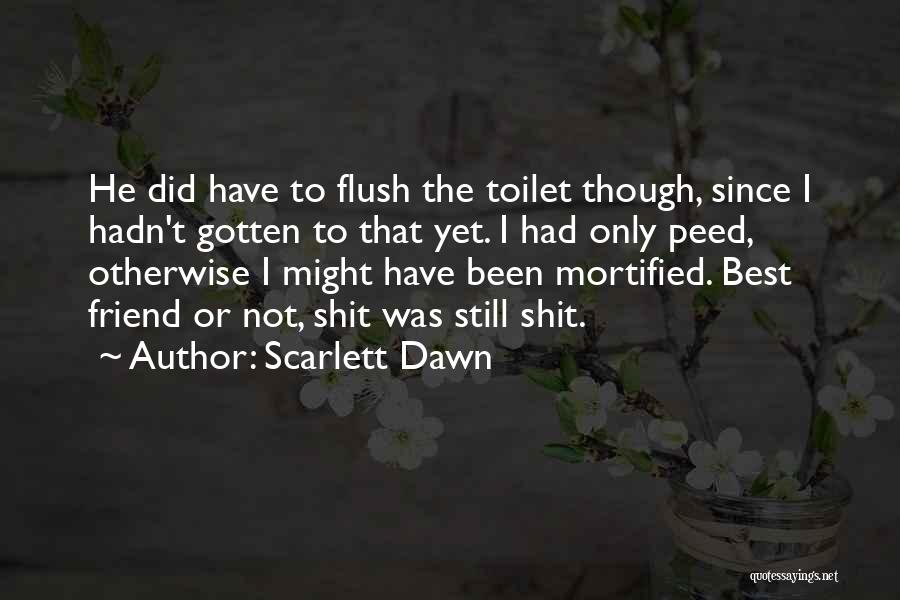 Scarlett Dawn Quotes: He Did Have To Flush The Toilet Though, Since I Hadn't Gotten To That Yet. I Had Only Peed, Otherwise