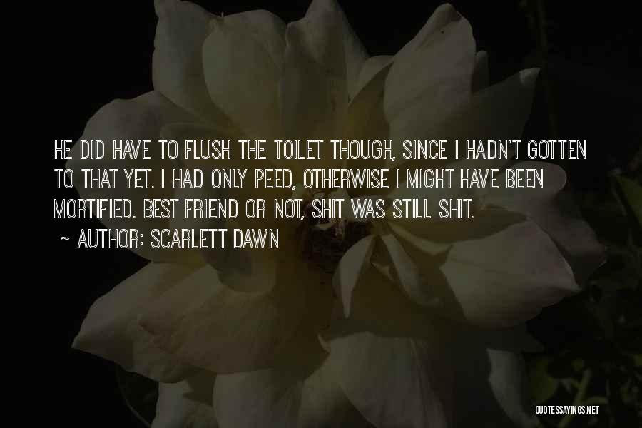 Scarlett Dawn Quotes: He Did Have To Flush The Toilet Though, Since I Hadn't Gotten To That Yet. I Had Only Peed, Otherwise