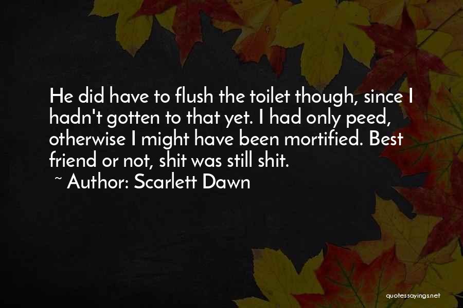 Scarlett Dawn Quotes: He Did Have To Flush The Toilet Though, Since I Hadn't Gotten To That Yet. I Had Only Peed, Otherwise