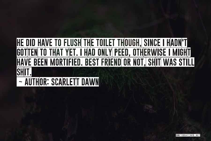 Scarlett Dawn Quotes: He Did Have To Flush The Toilet Though, Since I Hadn't Gotten To That Yet. I Had Only Peed, Otherwise