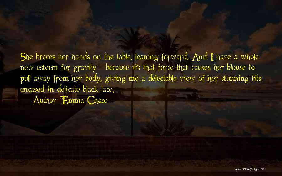 Emma Chase Quotes: She Braces Her Hands On The Table, Leaning Forward. And I Have A Whole New Esteem For Gravity - Because