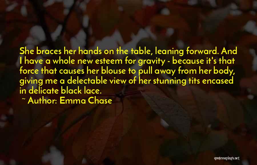 Emma Chase Quotes: She Braces Her Hands On The Table, Leaning Forward. And I Have A Whole New Esteem For Gravity - Because