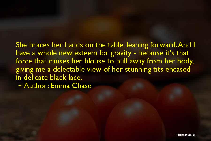 Emma Chase Quotes: She Braces Her Hands On The Table, Leaning Forward. And I Have A Whole New Esteem For Gravity - Because