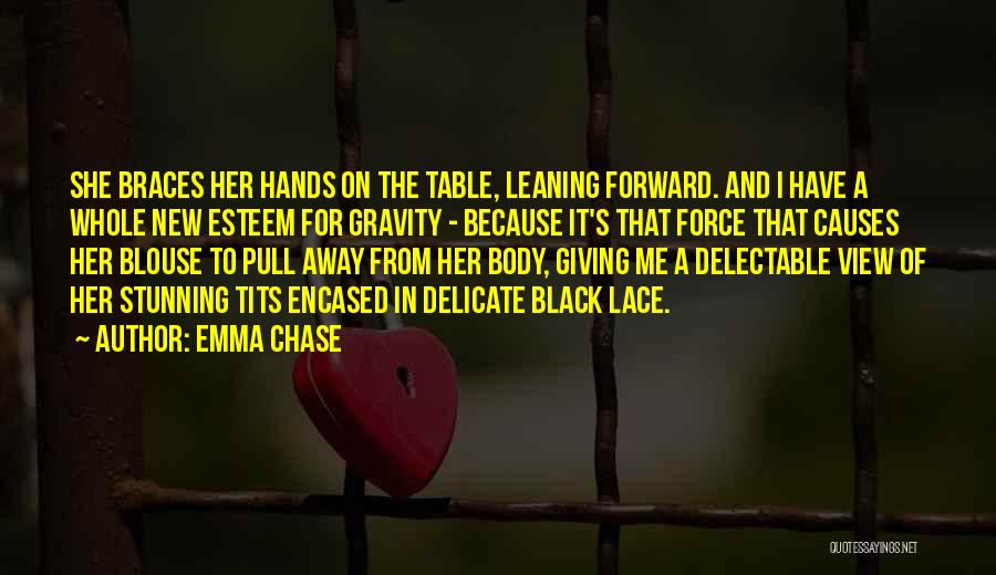 Emma Chase Quotes: She Braces Her Hands On The Table, Leaning Forward. And I Have A Whole New Esteem For Gravity - Because