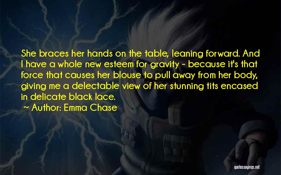 Emma Chase Quotes: She Braces Her Hands On The Table, Leaning Forward. And I Have A Whole New Esteem For Gravity - Because