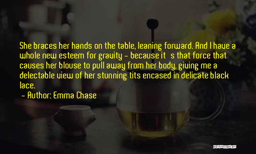 Emma Chase Quotes: She Braces Her Hands On The Table, Leaning Forward. And I Have A Whole New Esteem For Gravity - Because