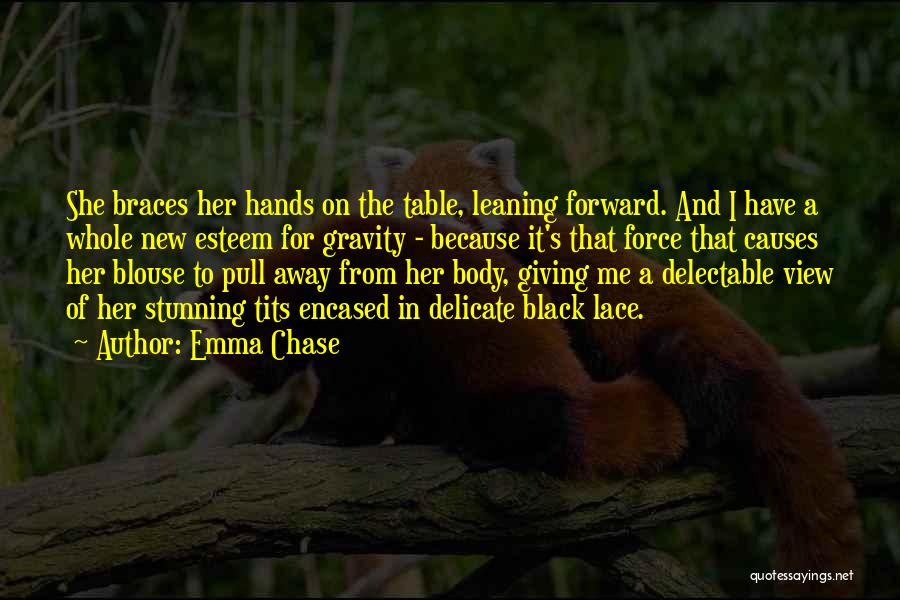 Emma Chase Quotes: She Braces Her Hands On The Table, Leaning Forward. And I Have A Whole New Esteem For Gravity - Because