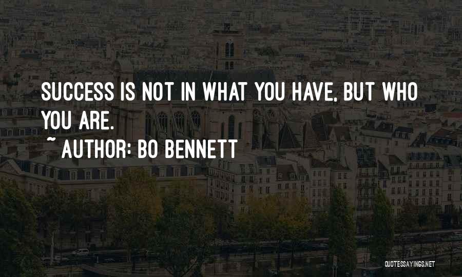 Bo Bennett Quotes: Success Is Not In What You Have, But Who You Are.
