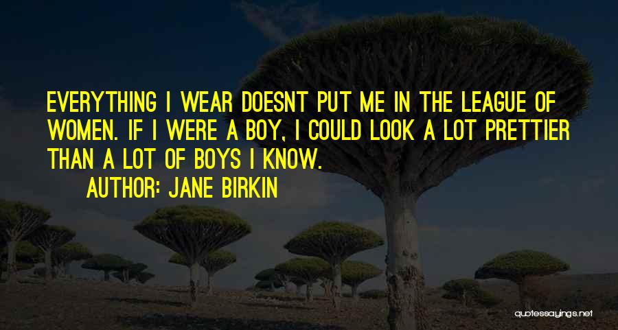 Jane Birkin Quotes: Everything I Wear Doesnt Put Me In The League Of Women. If I Were A Boy, I Could Look A