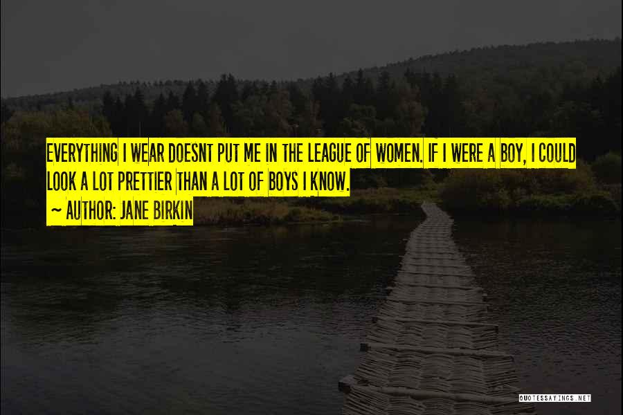 Jane Birkin Quotes: Everything I Wear Doesnt Put Me In The League Of Women. If I Were A Boy, I Could Look A