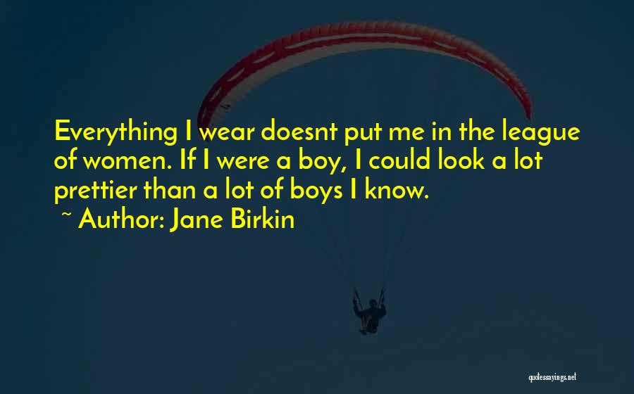 Jane Birkin Quotes: Everything I Wear Doesnt Put Me In The League Of Women. If I Were A Boy, I Could Look A