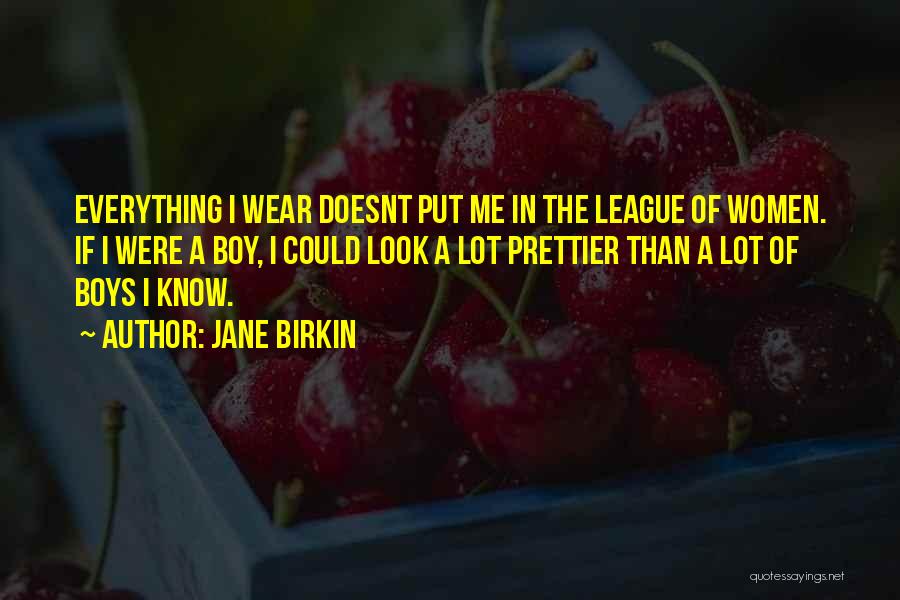 Jane Birkin Quotes: Everything I Wear Doesnt Put Me In The League Of Women. If I Were A Boy, I Could Look A