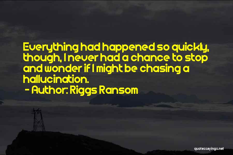 Riggs Ransom Quotes: Everything Had Happened So Quickly, Though, I Never Had A Chance To Stop And Wonder If I Might Be Chasing