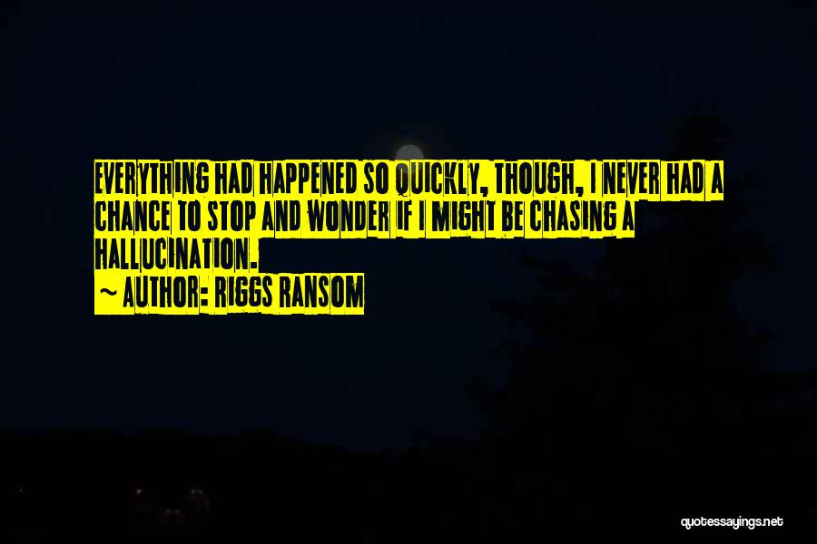 Riggs Ransom Quotes: Everything Had Happened So Quickly, Though, I Never Had A Chance To Stop And Wonder If I Might Be Chasing