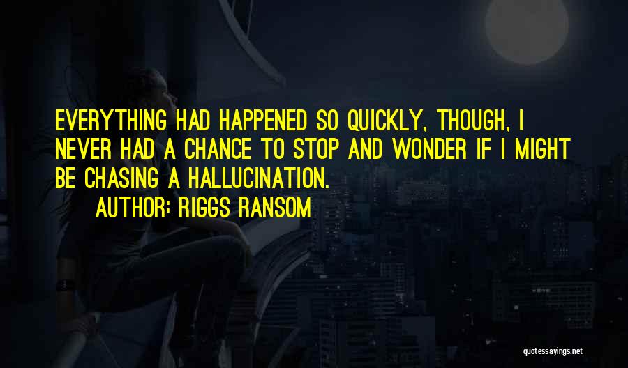 Riggs Ransom Quotes: Everything Had Happened So Quickly, Though, I Never Had A Chance To Stop And Wonder If I Might Be Chasing