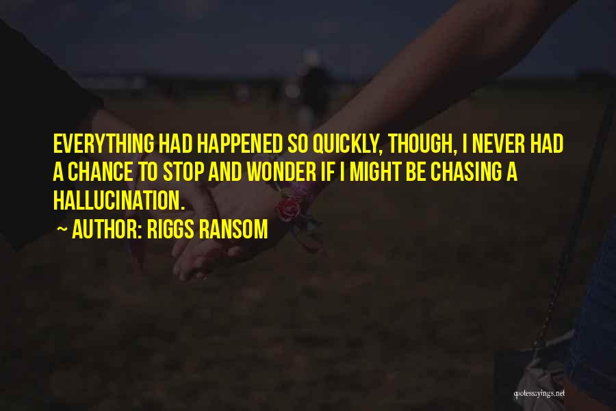 Riggs Ransom Quotes: Everything Had Happened So Quickly, Though, I Never Had A Chance To Stop And Wonder If I Might Be Chasing