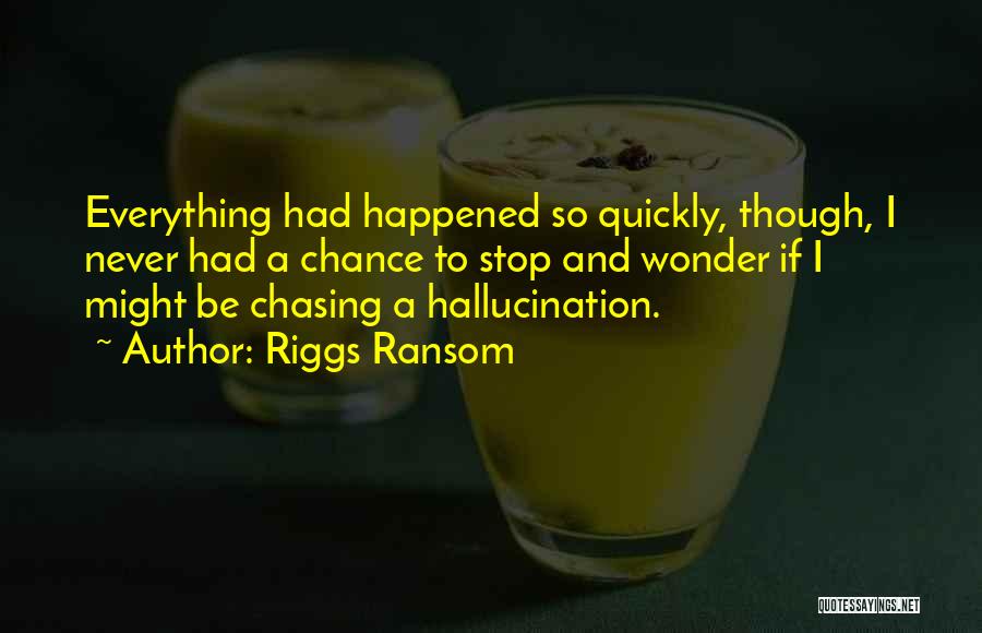 Riggs Ransom Quotes: Everything Had Happened So Quickly, Though, I Never Had A Chance To Stop And Wonder If I Might Be Chasing