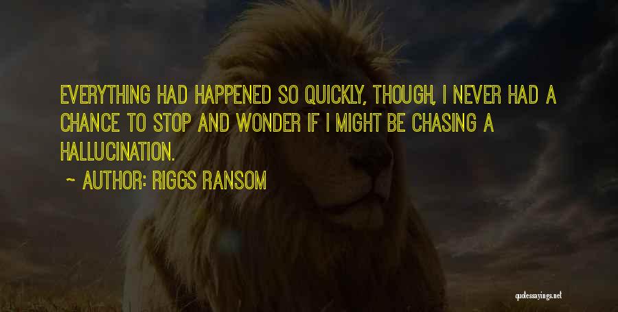 Riggs Ransom Quotes: Everything Had Happened So Quickly, Though, I Never Had A Chance To Stop And Wonder If I Might Be Chasing