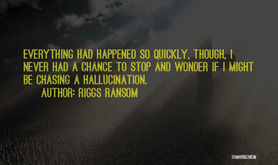 Riggs Ransom Quotes: Everything Had Happened So Quickly, Though, I Never Had A Chance To Stop And Wonder If I Might Be Chasing