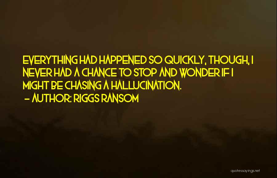 Riggs Ransom Quotes: Everything Had Happened So Quickly, Though, I Never Had A Chance To Stop And Wonder If I Might Be Chasing