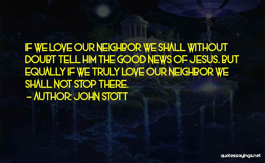 John Stott Quotes: If We Love Our Neighbor We Shall Without Doubt Tell Him The Good News Of Jesus. But Equally If We