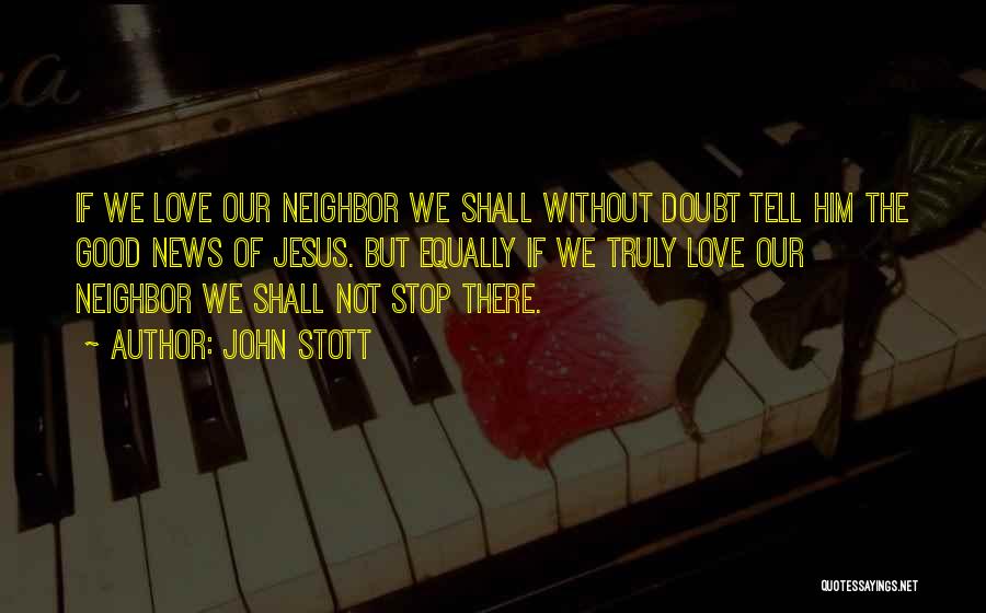 John Stott Quotes: If We Love Our Neighbor We Shall Without Doubt Tell Him The Good News Of Jesus. But Equally If We