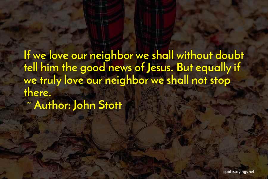John Stott Quotes: If We Love Our Neighbor We Shall Without Doubt Tell Him The Good News Of Jesus. But Equally If We