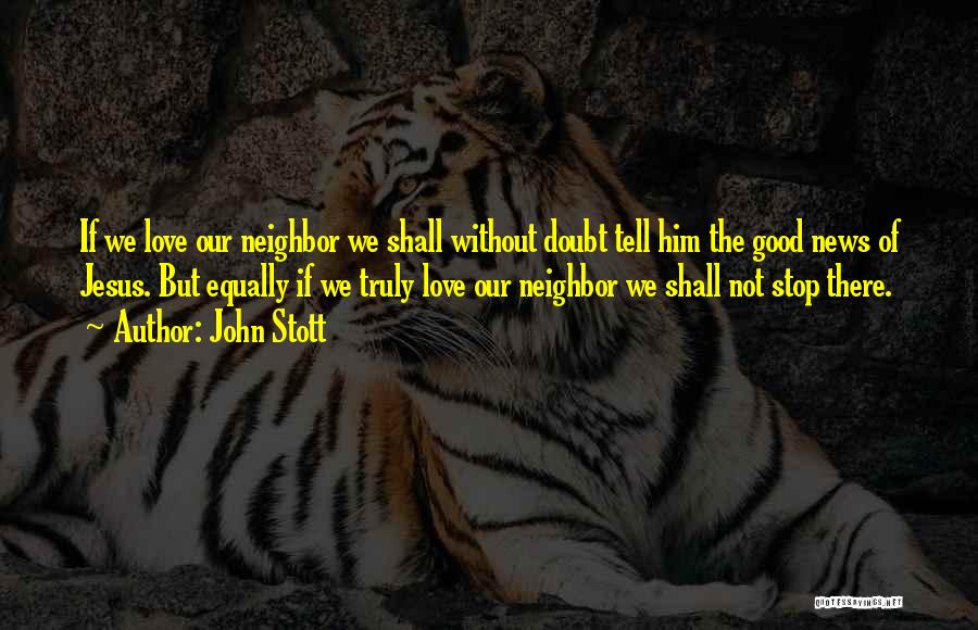 John Stott Quotes: If We Love Our Neighbor We Shall Without Doubt Tell Him The Good News Of Jesus. But Equally If We