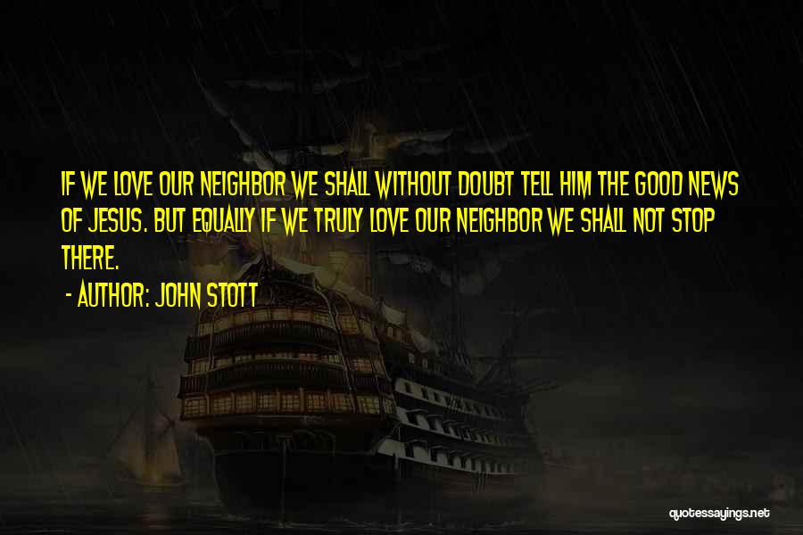John Stott Quotes: If We Love Our Neighbor We Shall Without Doubt Tell Him The Good News Of Jesus. But Equally If We
