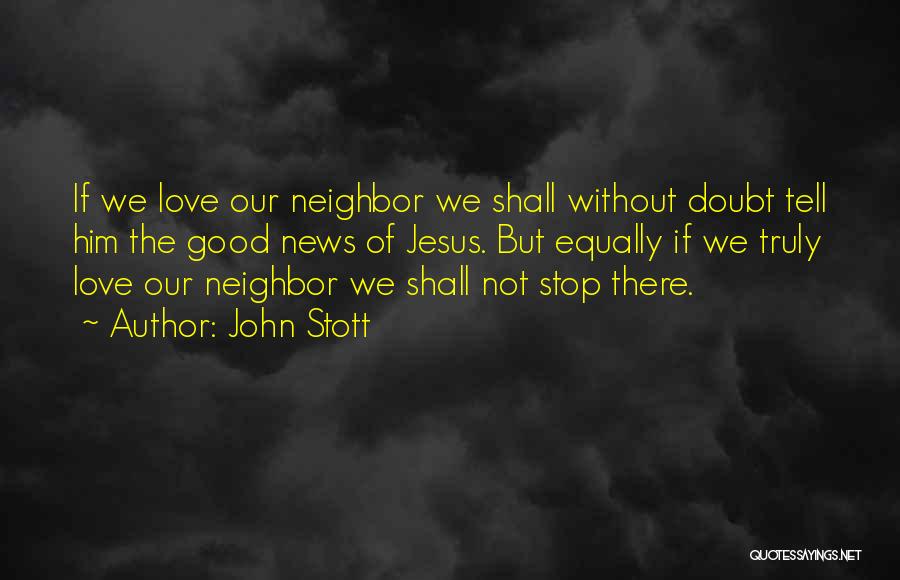John Stott Quotes: If We Love Our Neighbor We Shall Without Doubt Tell Him The Good News Of Jesus. But Equally If We