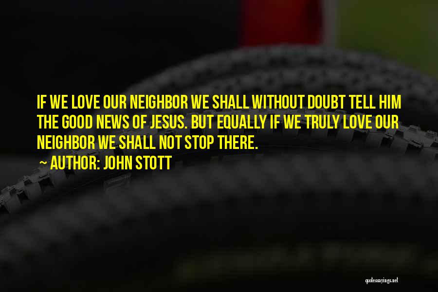 John Stott Quotes: If We Love Our Neighbor We Shall Without Doubt Tell Him The Good News Of Jesus. But Equally If We