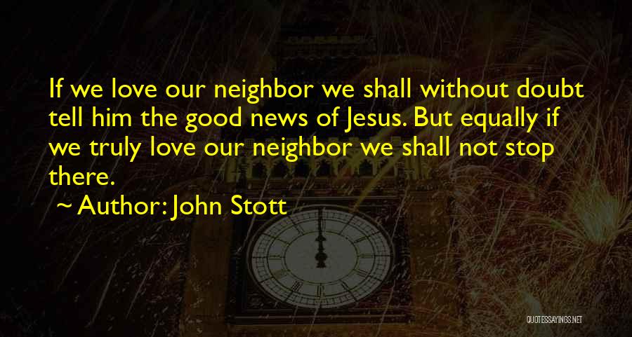 John Stott Quotes: If We Love Our Neighbor We Shall Without Doubt Tell Him The Good News Of Jesus. But Equally If We