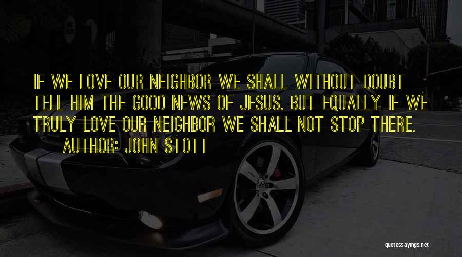 John Stott Quotes: If We Love Our Neighbor We Shall Without Doubt Tell Him The Good News Of Jesus. But Equally If We