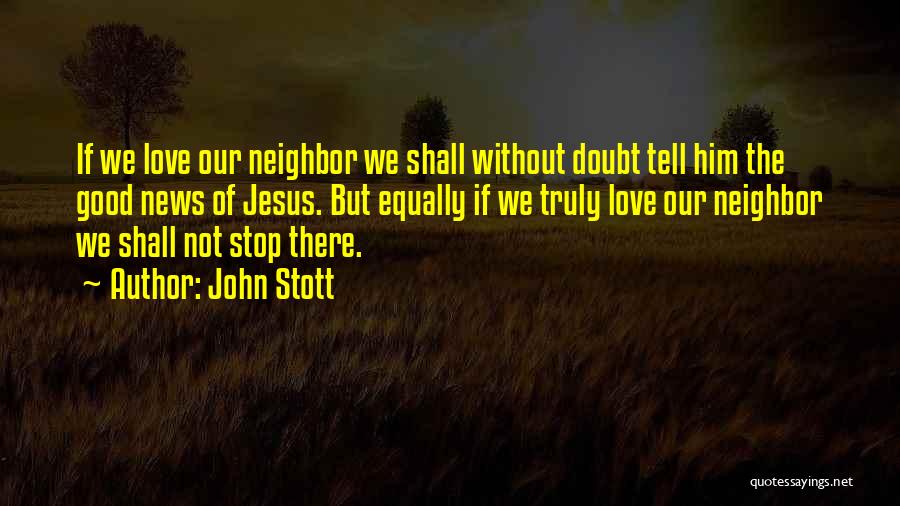 John Stott Quotes: If We Love Our Neighbor We Shall Without Doubt Tell Him The Good News Of Jesus. But Equally If We