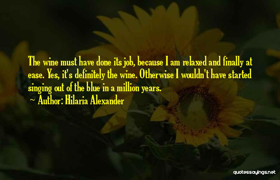 Hilaria Alexander Quotes: The Wine Must Have Done Its Job, Because I Am Relaxed And Finally At Ease. Yes, It's Definitely The Wine.