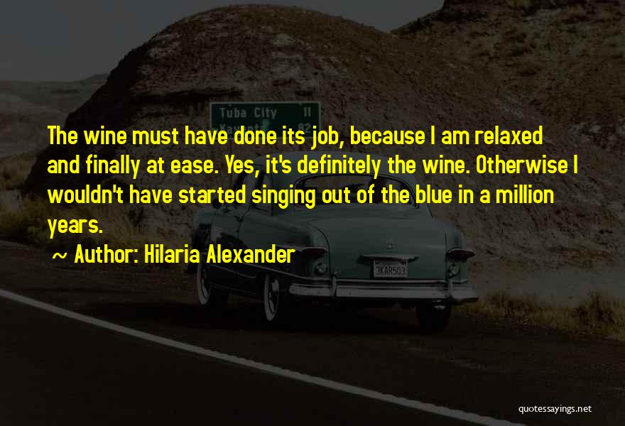 Hilaria Alexander Quotes: The Wine Must Have Done Its Job, Because I Am Relaxed And Finally At Ease. Yes, It's Definitely The Wine.