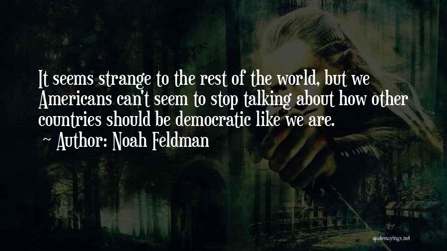 Noah Feldman Quotes: It Seems Strange To The Rest Of The World, But We Americans Can't Seem To Stop Talking About How Other