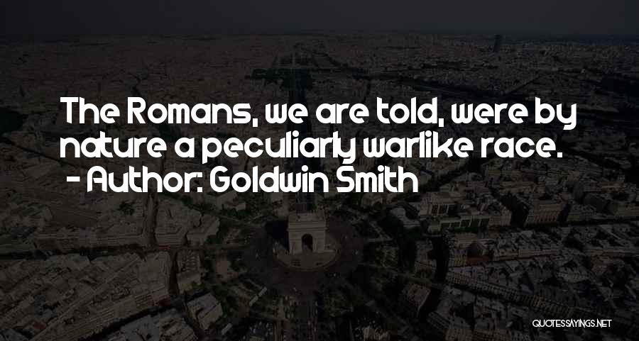 Goldwin Smith Quotes: The Romans, We Are Told, Were By Nature A Peculiarly Warlike Race.
