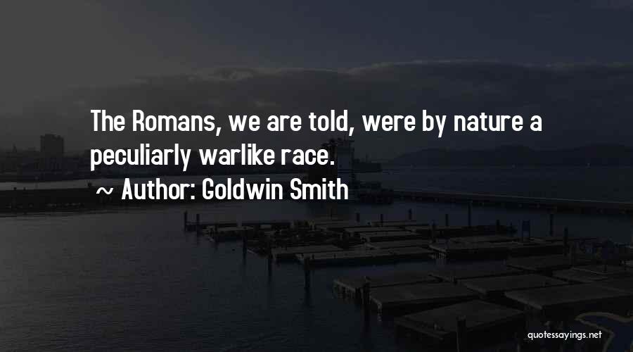 Goldwin Smith Quotes: The Romans, We Are Told, Were By Nature A Peculiarly Warlike Race.