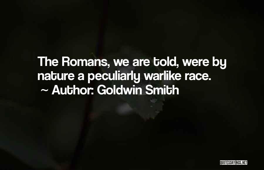 Goldwin Smith Quotes: The Romans, We Are Told, Were By Nature A Peculiarly Warlike Race.