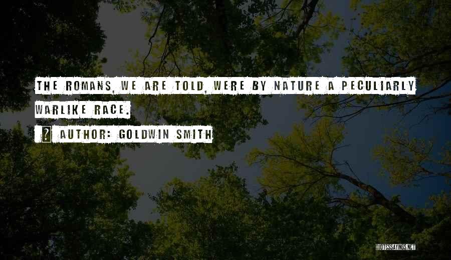 Goldwin Smith Quotes: The Romans, We Are Told, Were By Nature A Peculiarly Warlike Race.